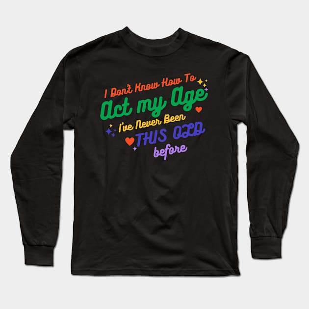 I Don't Know How To Act My Age I've Never Been This Old Before - Funny Birthday Humor Long Sleeve T-Shirt by TigrArt